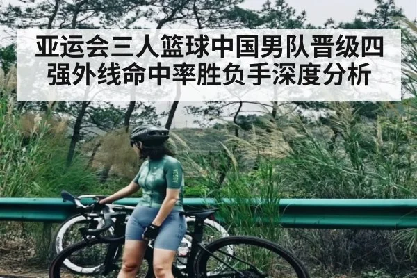 亚运会三人篮球中国男队晋级四强外线命中率胜负手深度分析
